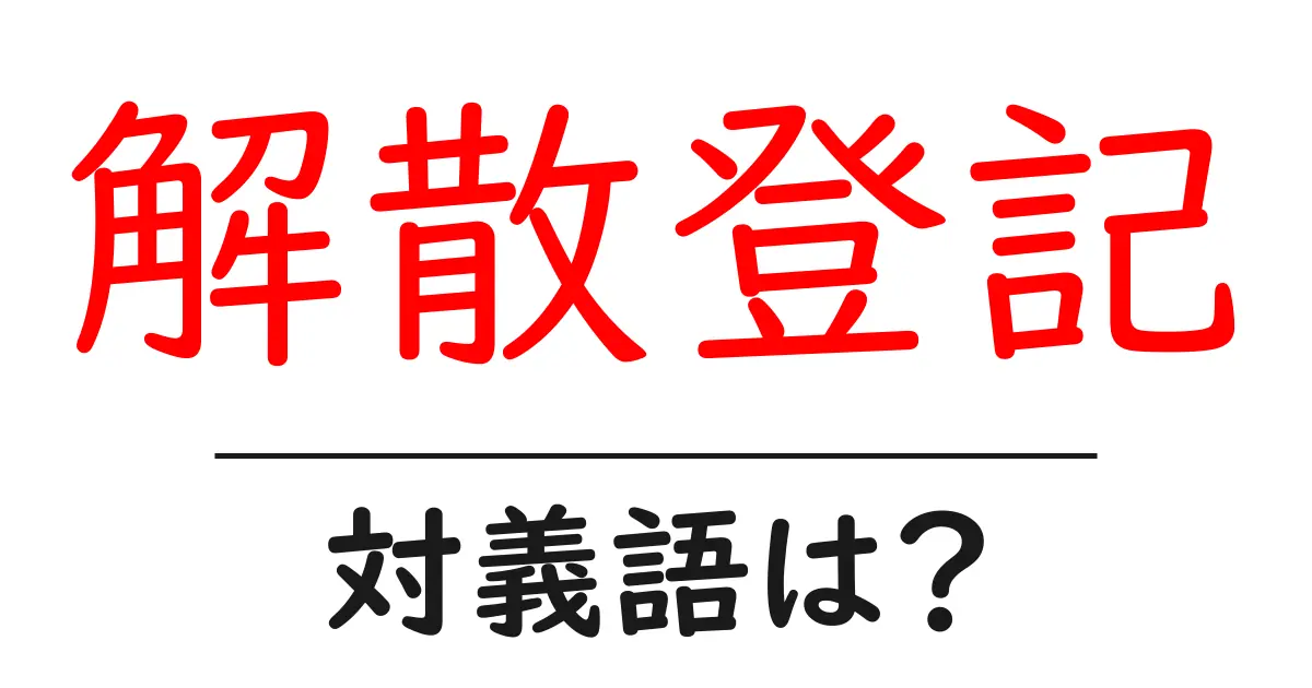 解散登記の対義語・反対語を使用例を交えて分かりやすく解説！