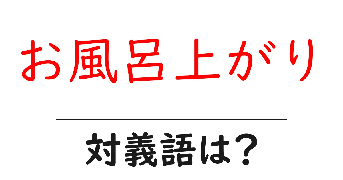 お風呂上がりの対義語・反対語を使用例を交えて分かりやすく解説!