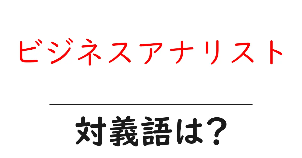 ビジネスアナリストの対義語・反対語を使用例を交えて分かりやすく解説！