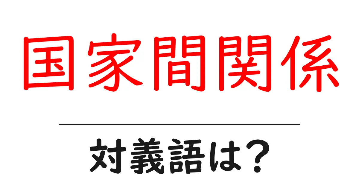 国家間関係の対義語・反対語を使用例を交えて分かりやすく解説！