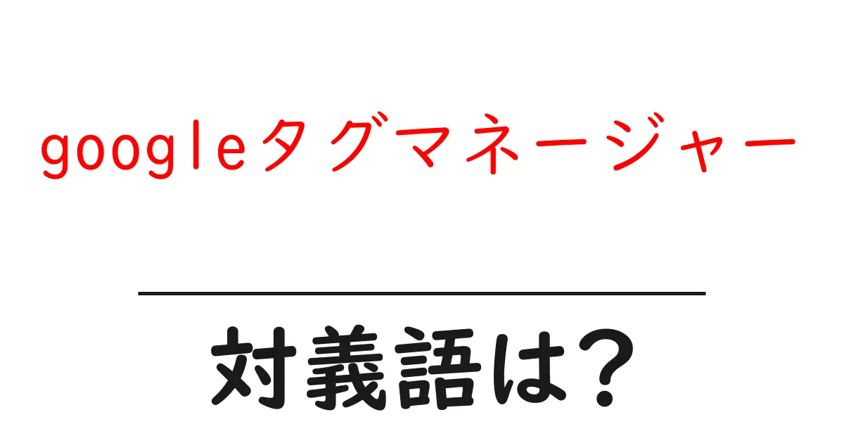 googleタグマネージャーの対義語・反対語を使用例を交えて分かりやすく解説!