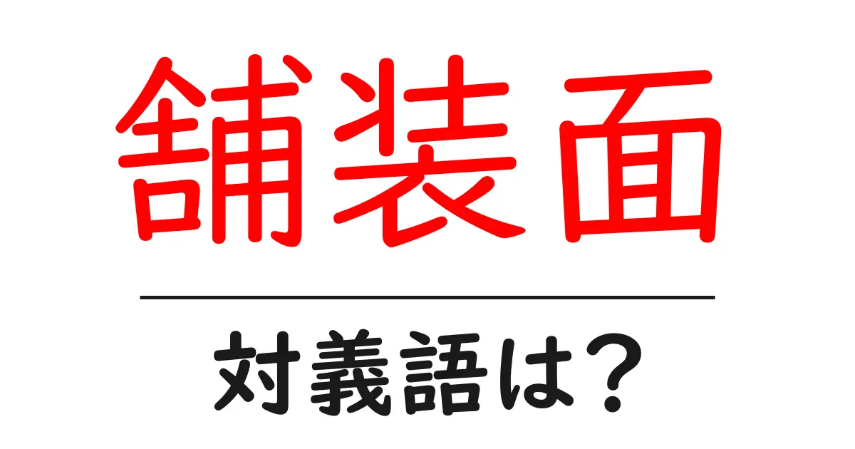 舗装面の対義語・反対語を使用例を交えて分かりやすく解説！