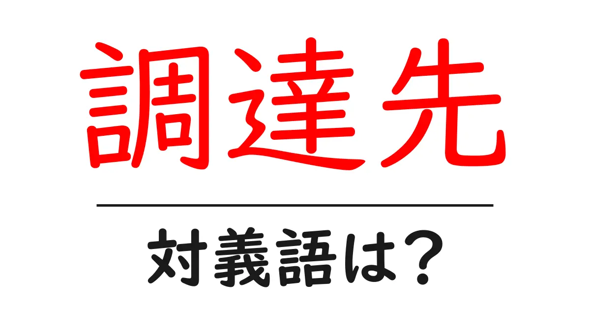 調達先の対義語・反対語を使用例を交えて分かりやすく解説!