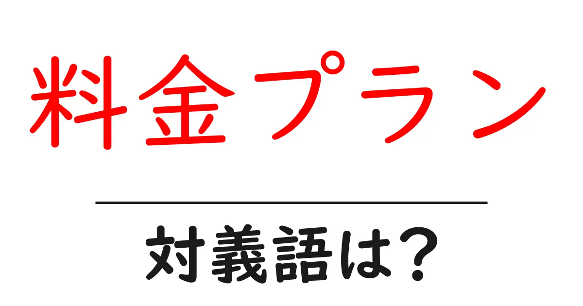 料金プランの対義語・反対語を使用例を交えて分かりやすく解説!