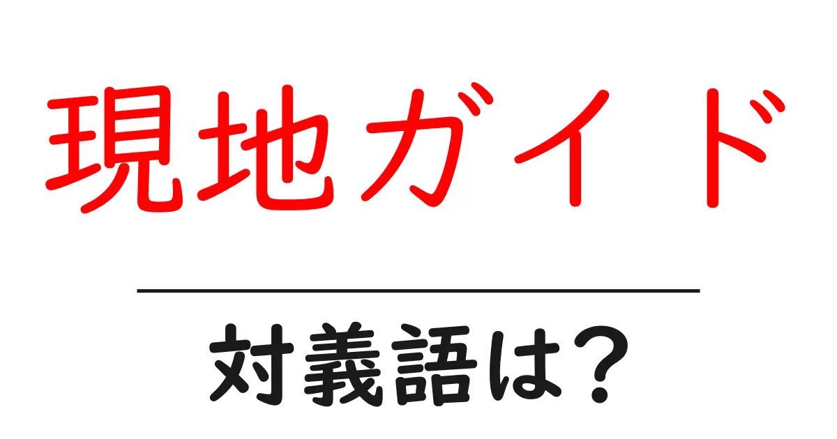 現地ガイドの対義語・反対語を使用例を交えて分かりやすく解説!