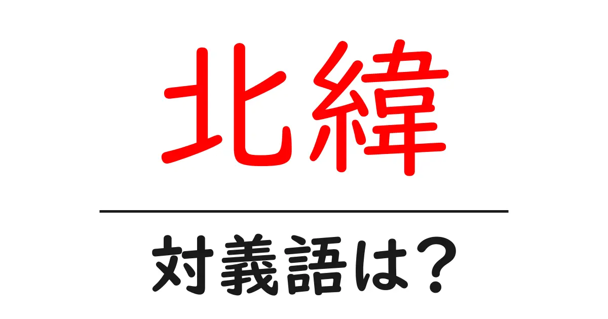北緯の対義語・反対語を使用例を交えて分かりやすく解説!