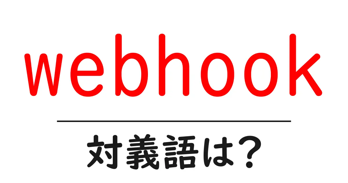 webhookの対義語・反対語を使用例を交えて分かりやすく解説!