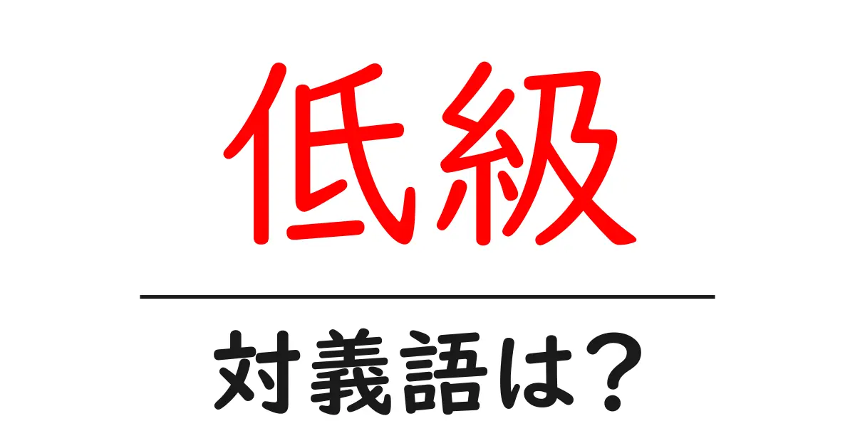 低級の対義語・反対語を使用例を交えて分かりやすく解説!