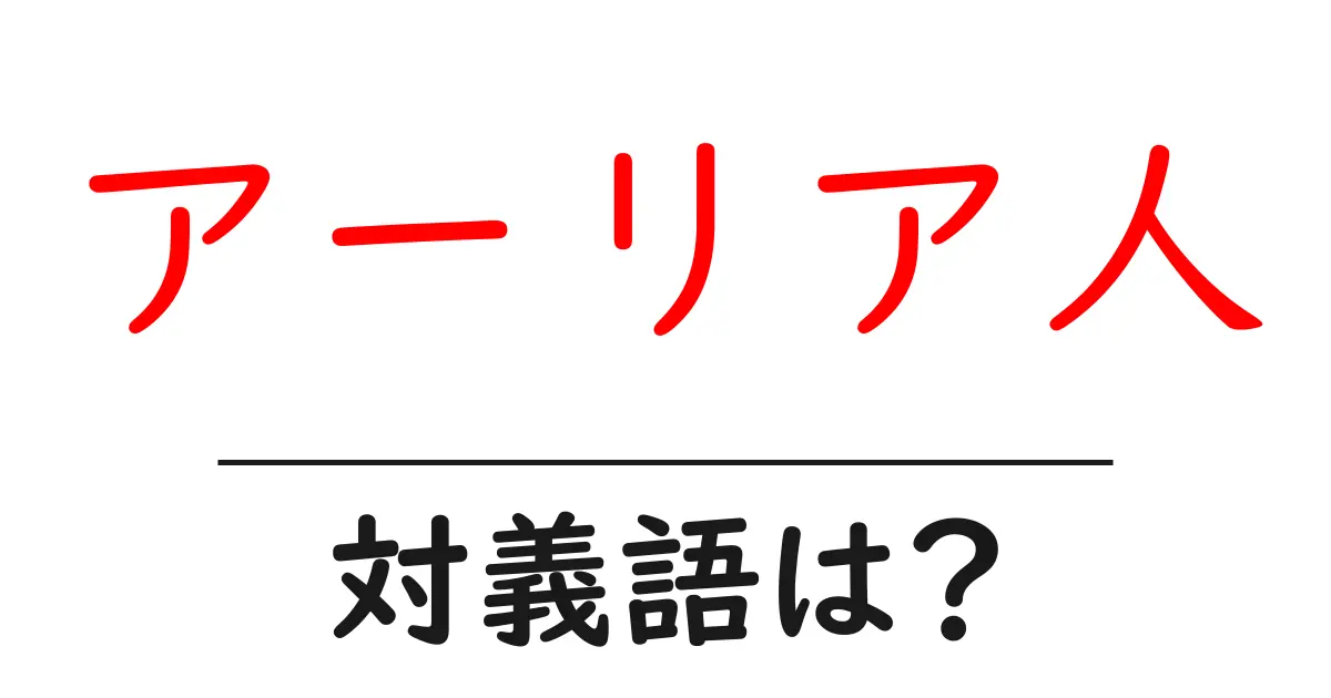アーリア人の対義語・反対語を使用例を交えて分かりやすく解説!