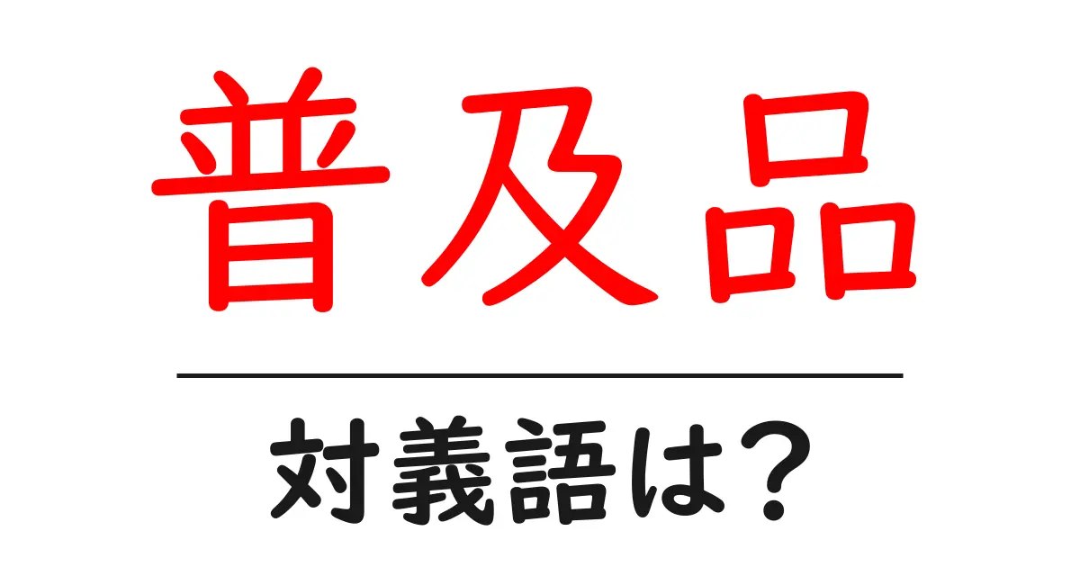 普及品の対義語・反対語を使用例を交えて分かりやすく解説!