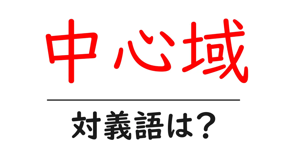 中心域の対義語・反対語を使用例を交えて分かりやすく解説!