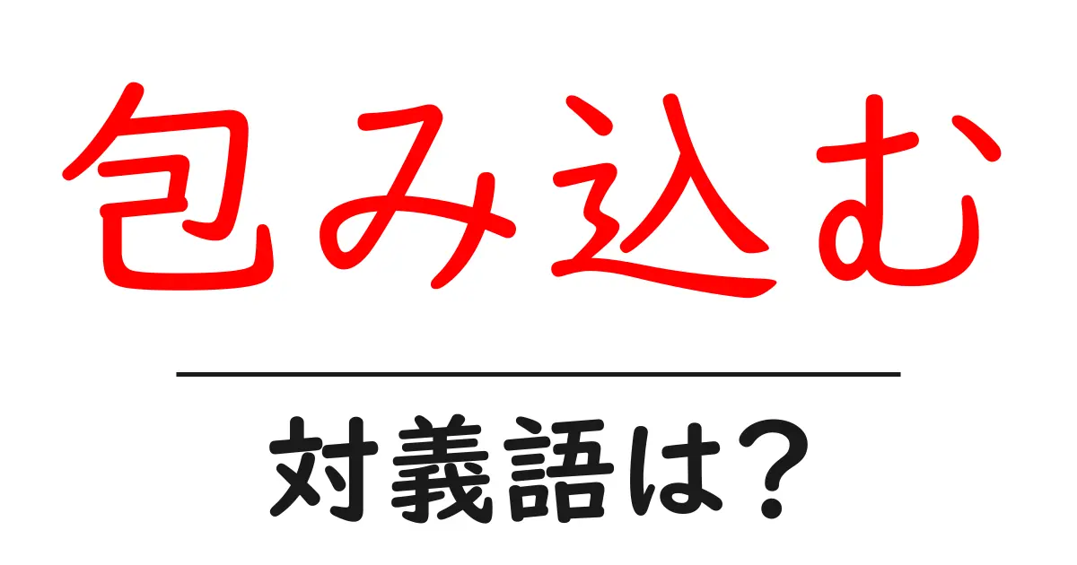 包み込むの対義語・反対語を使用例を交えて分かりやすく解説!
