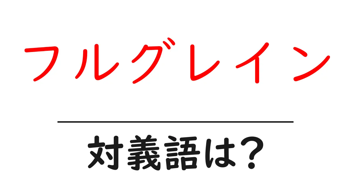 フルグレインの対義語・反対語を使用例を交えて分かりやすく解説!