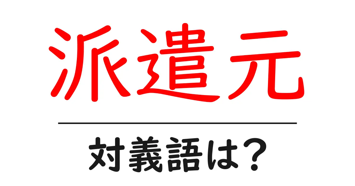 派遣元の対義語・反対語を使用例を交えて分かりやすく解説！