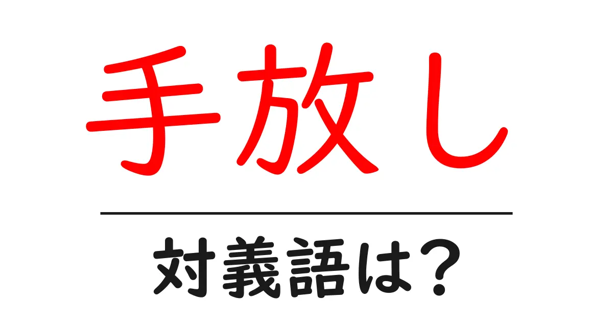 手放しの対義語・反対語を使用例を交えて分かりやすく解説!