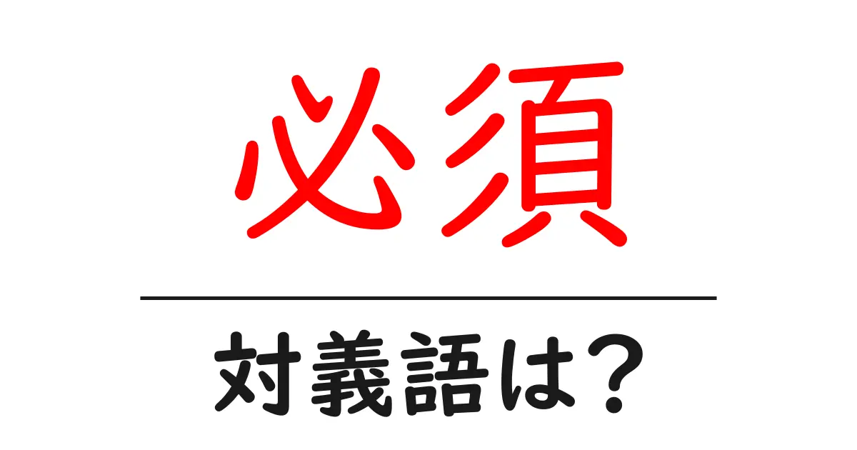 必須の対義語・反対語を使用例を交えて分かりやすく解説!