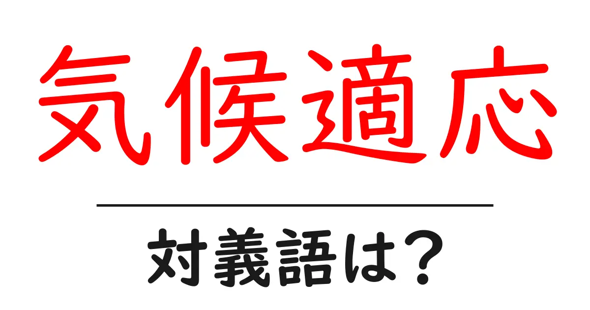 気候適応の対義語・反対語を使用例を交えて分かりやすく解説!