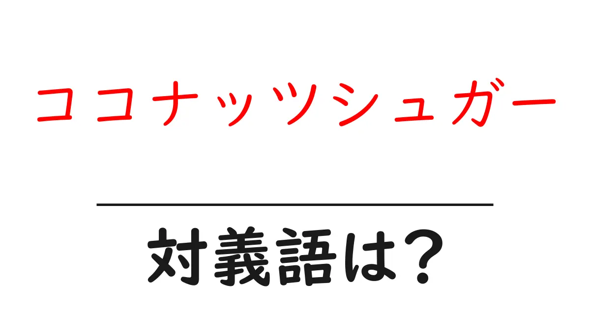 ココナッツシュガーの対義語・反対語を使用例を交えて分かりやすく解説!