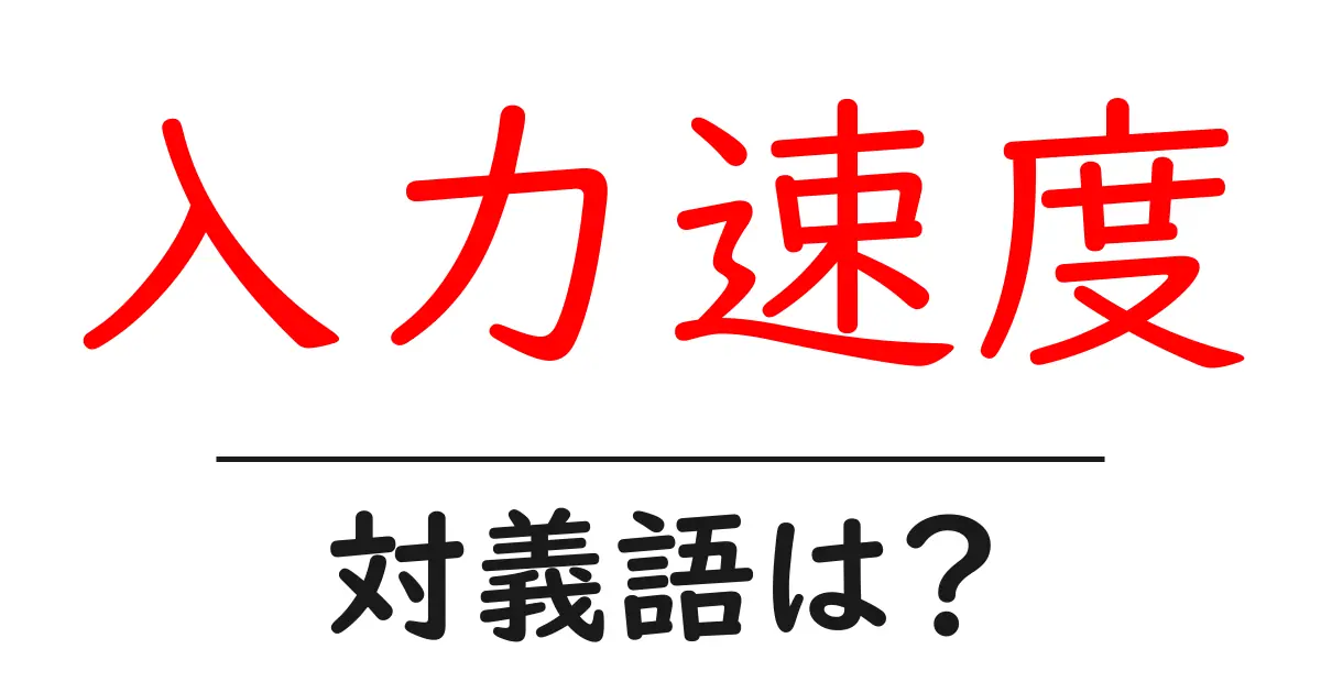 入力速度の対義語・反対語を使用例を交えて分かりやすく解説!