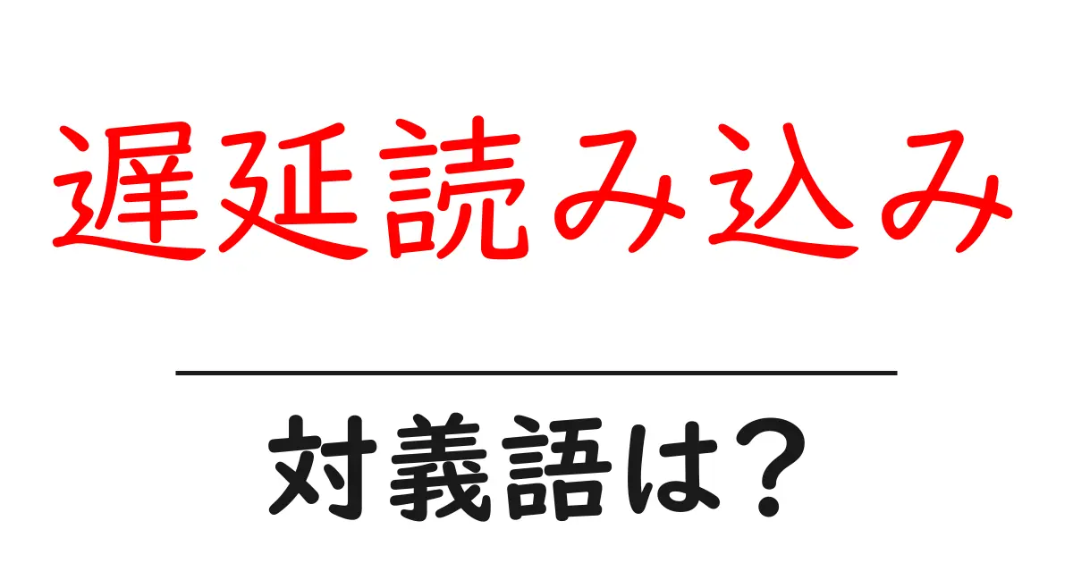 遅延読み込みの対義語・反対語を使用例を交えて分かりやすく解説!