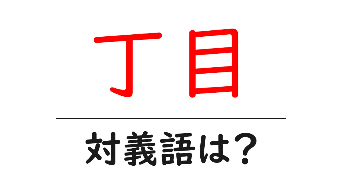 丁目の対義語・反対語を使用例を交えて分かりやすく解説!