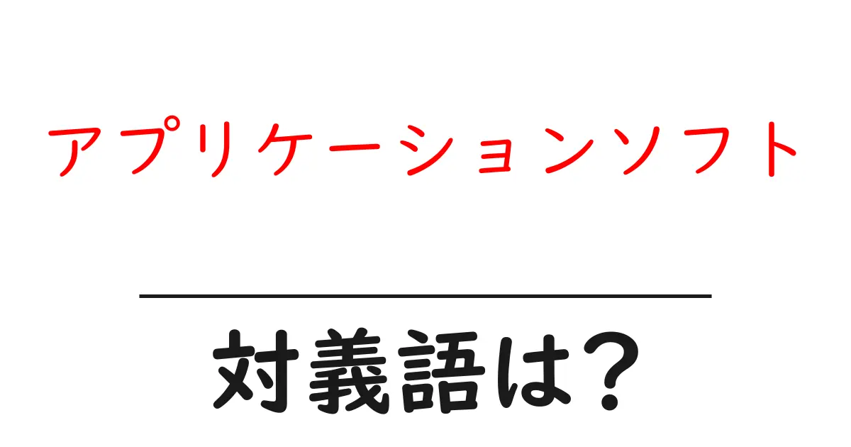 アプリケーションソフトの対義語・反対語を使用例を交えて分かりやすく解説!