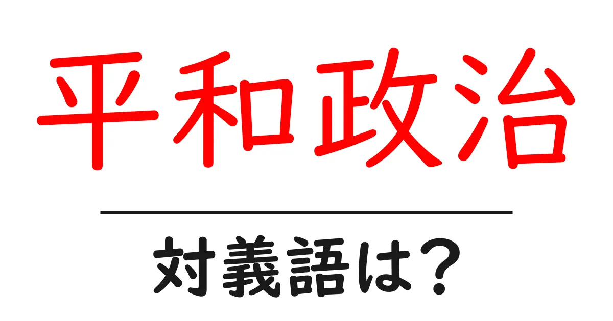 平和政治の対義語・反対語を使用例を交えて分かりやすく解説!
