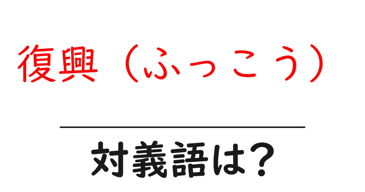 復興(ふっこう)の対義語・反対語を使用例を交えて分かりやすく解説!