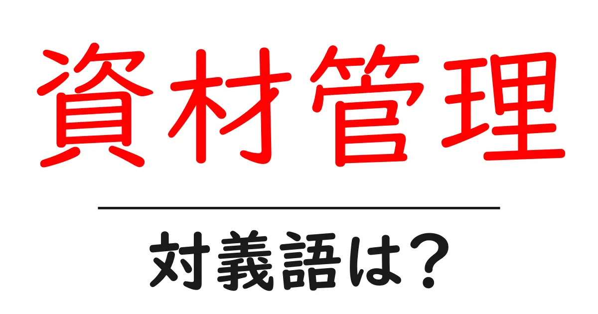 資材管理の対義語・反対語を使用例を交えて分かりやすく解説!