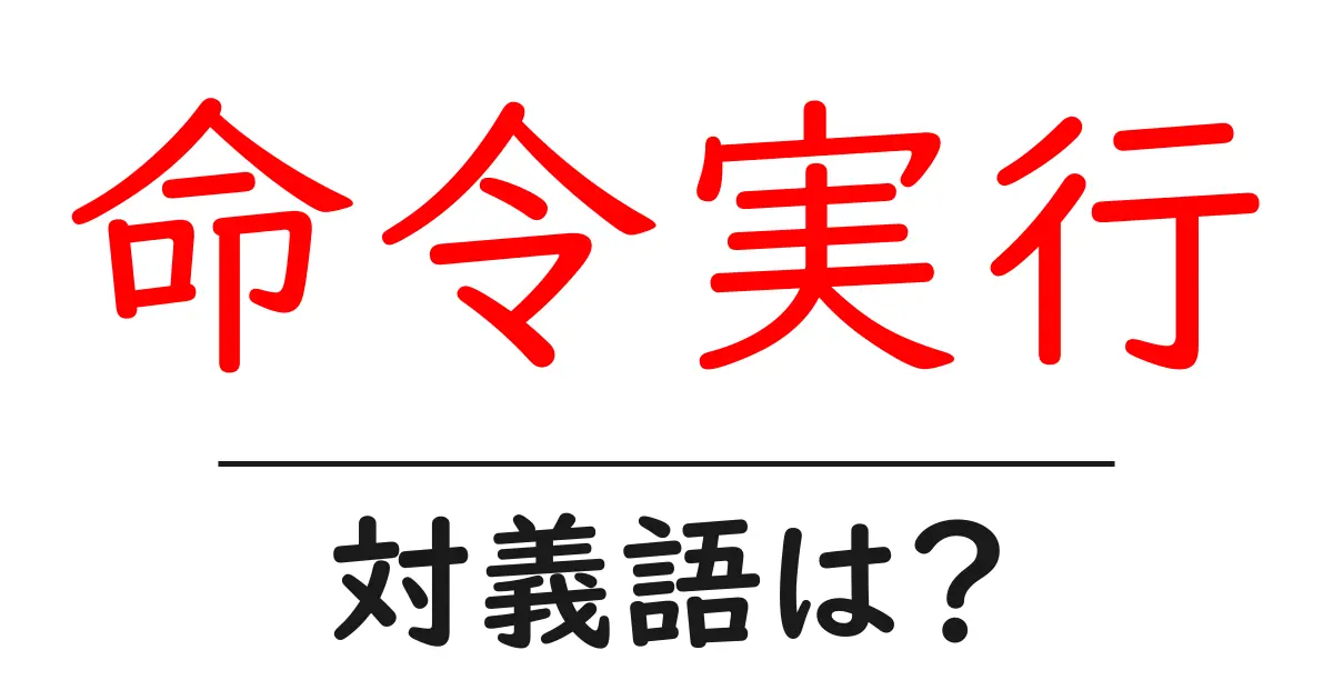 命令実行の対義語・反対語を使用例を交えて分かりやすく解説!