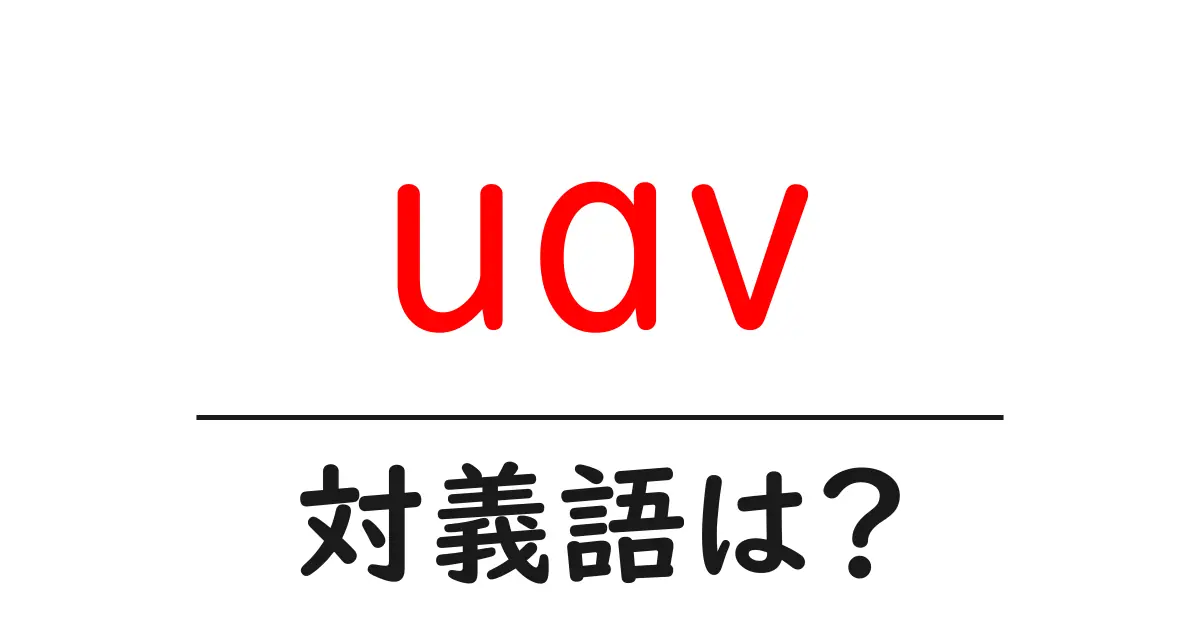 uavの対義語・反対語を使用例を交えて分かりやすく解説!