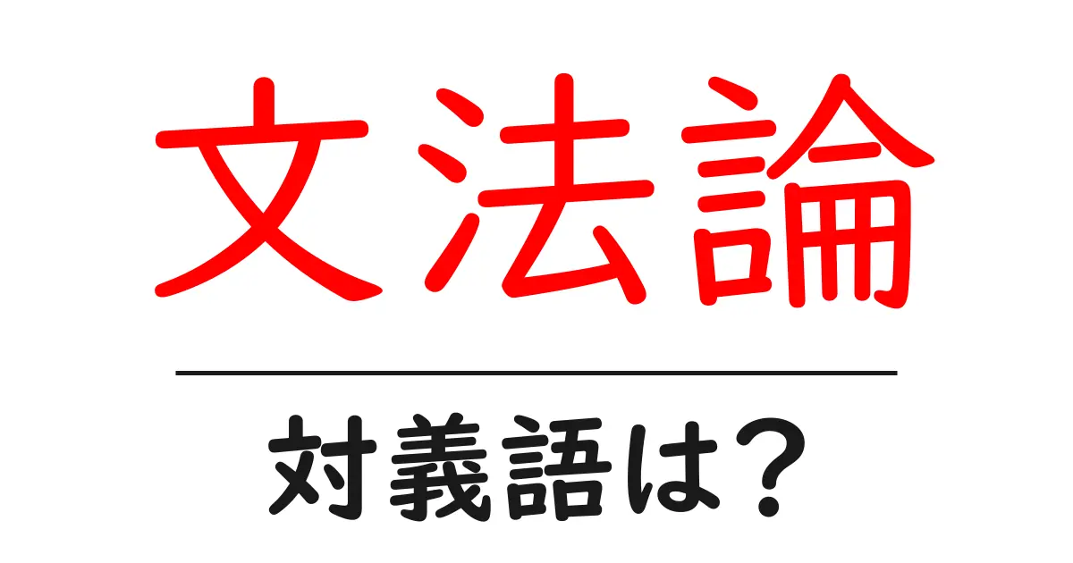 文法論の対義語・反対語を使用例を交えて分かりやすく解説!