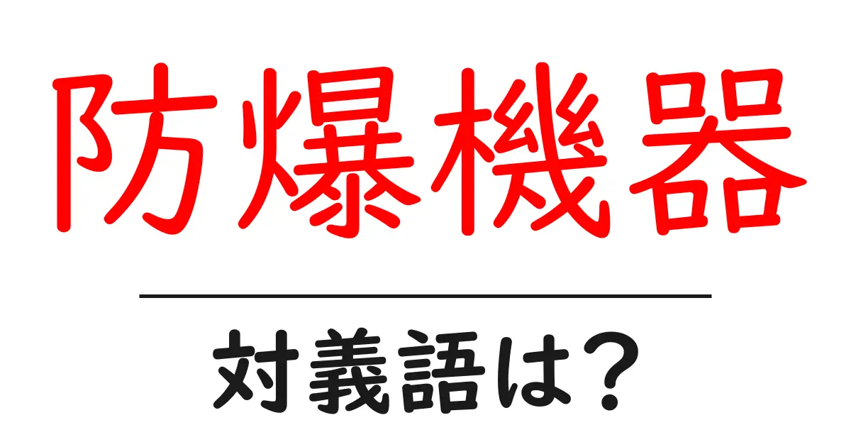 防爆機器の対義語・反対語を使用例を交えて分かりやすく解説!