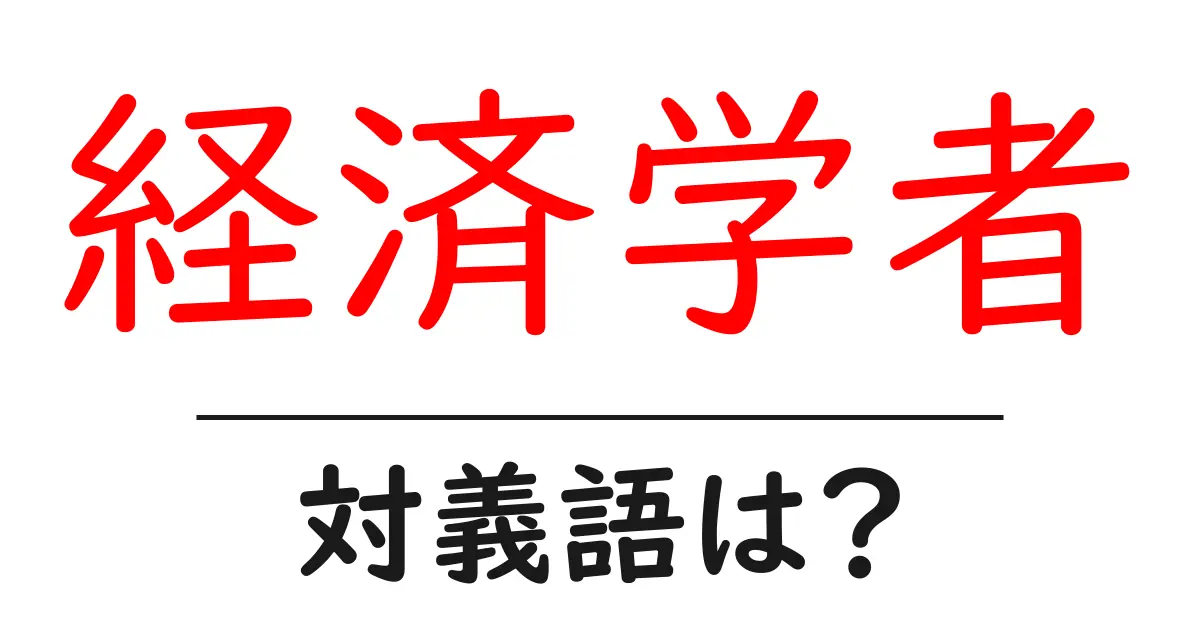 経済学者の対義語・反対語を使用例を交えて分かりやすく解説!