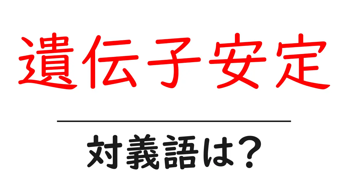 遺伝子安定の対義語・反対語を使用例を交えて分かりやすく解説!