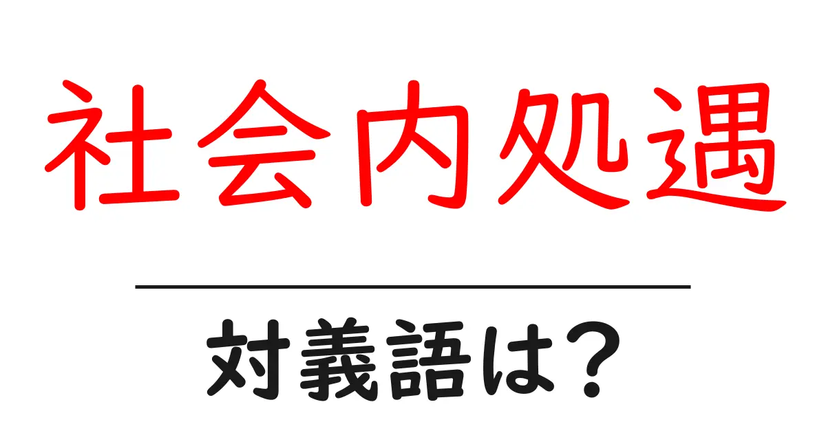 社会内処遇の対義語・反対語を使用例を交えて分かりやすく解説!