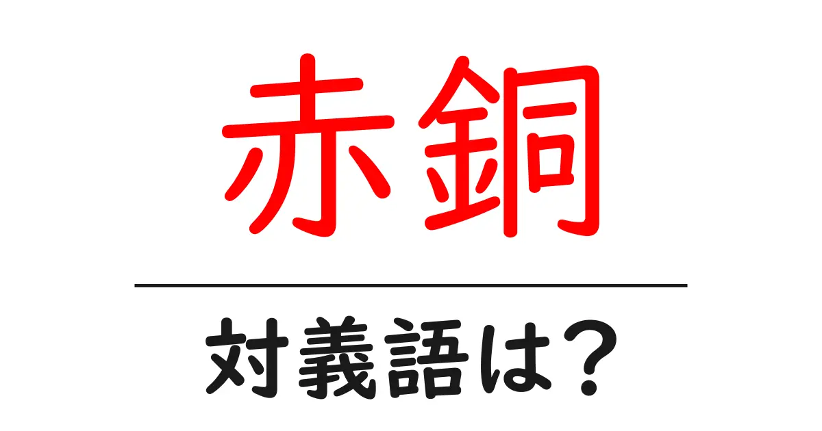 赤銅の対義語・反対語を使用例を交えて分かりやすく解説!