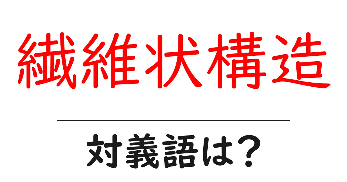 繊維状構造の対義語・反対語を使用例を交えて分かりやすく解説!