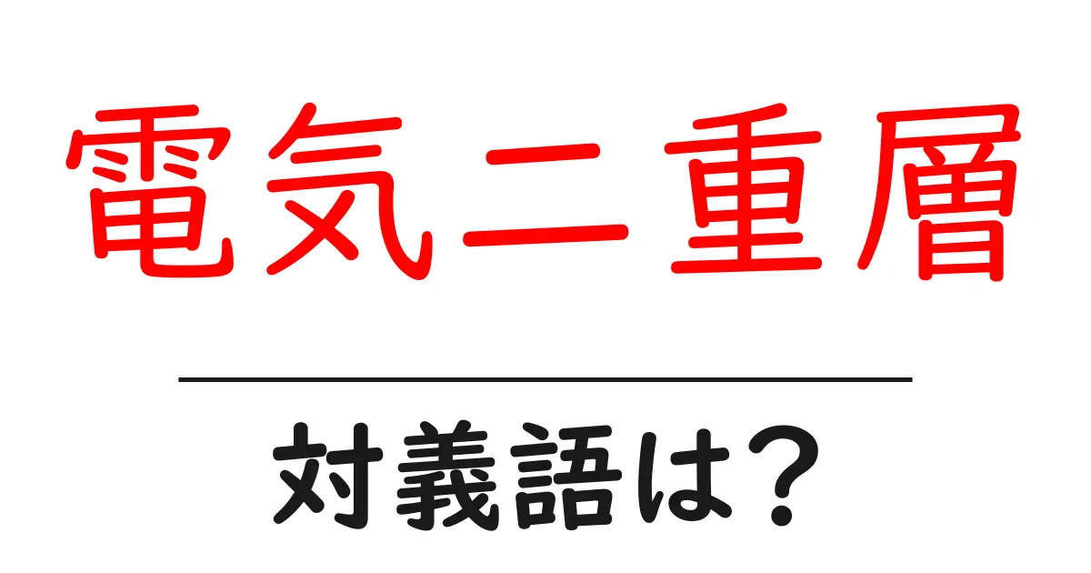 電気二重層の対義語・反対語を使用例を交えて分かりやすく解説！
