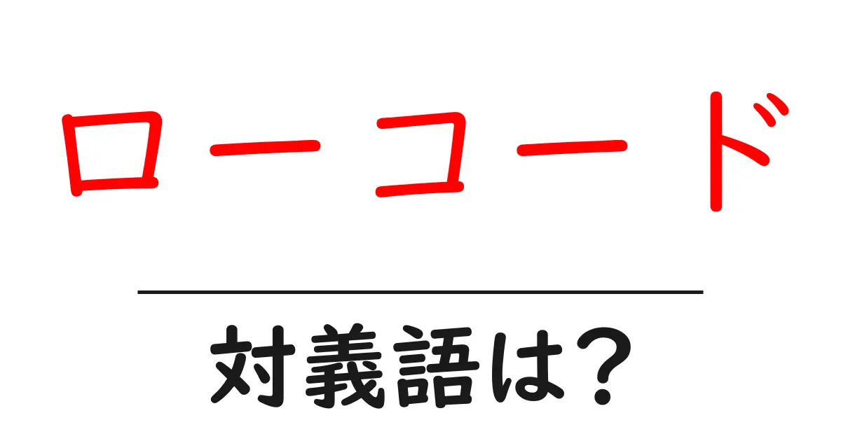 ローコードの対義語・反対語を使用例を交えて分かりやすく解説!