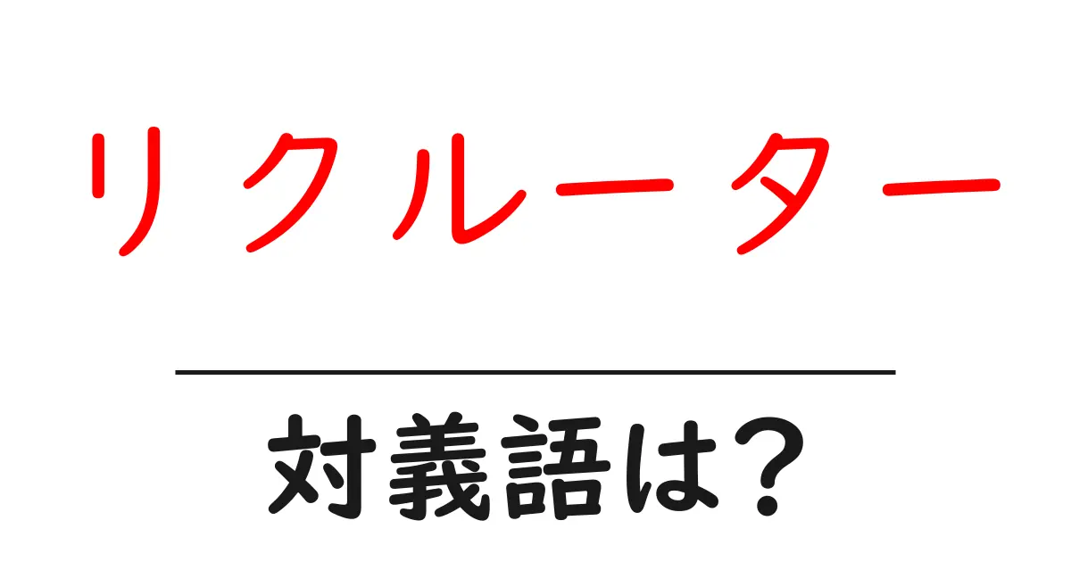 リクルーターの対義語・反対語を使用例を交えて分かりやすく解説!