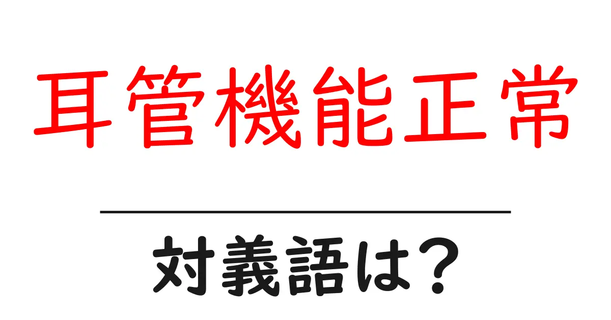 耳管機能正常の対義語・反対語を使用例を交えて分かりやすく解説!