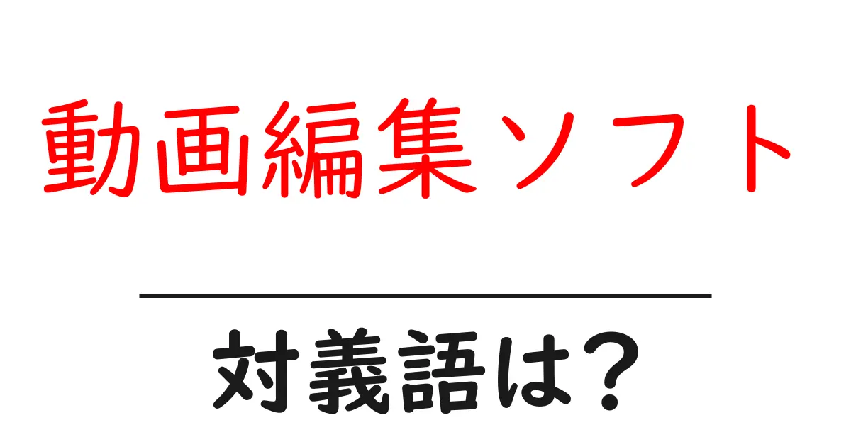 動画編集ソフトの対義語・反対語を使用例を交えて分かりやすく解説!