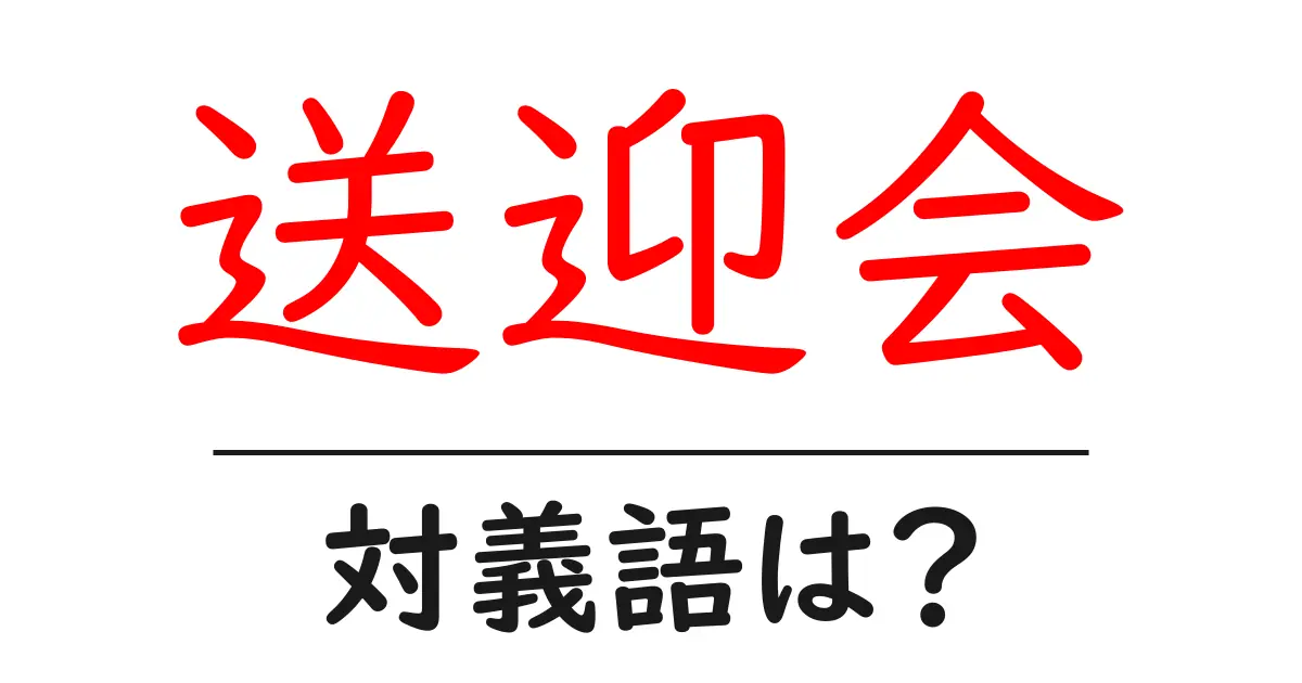 送迎会の対義語・反対語を使用例を交えて分かりやすく解説!