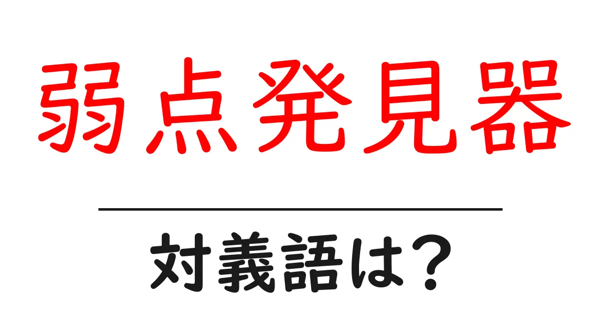弱点発見器の対義語・反対語を使用例を交えて分かりやすく解説!
