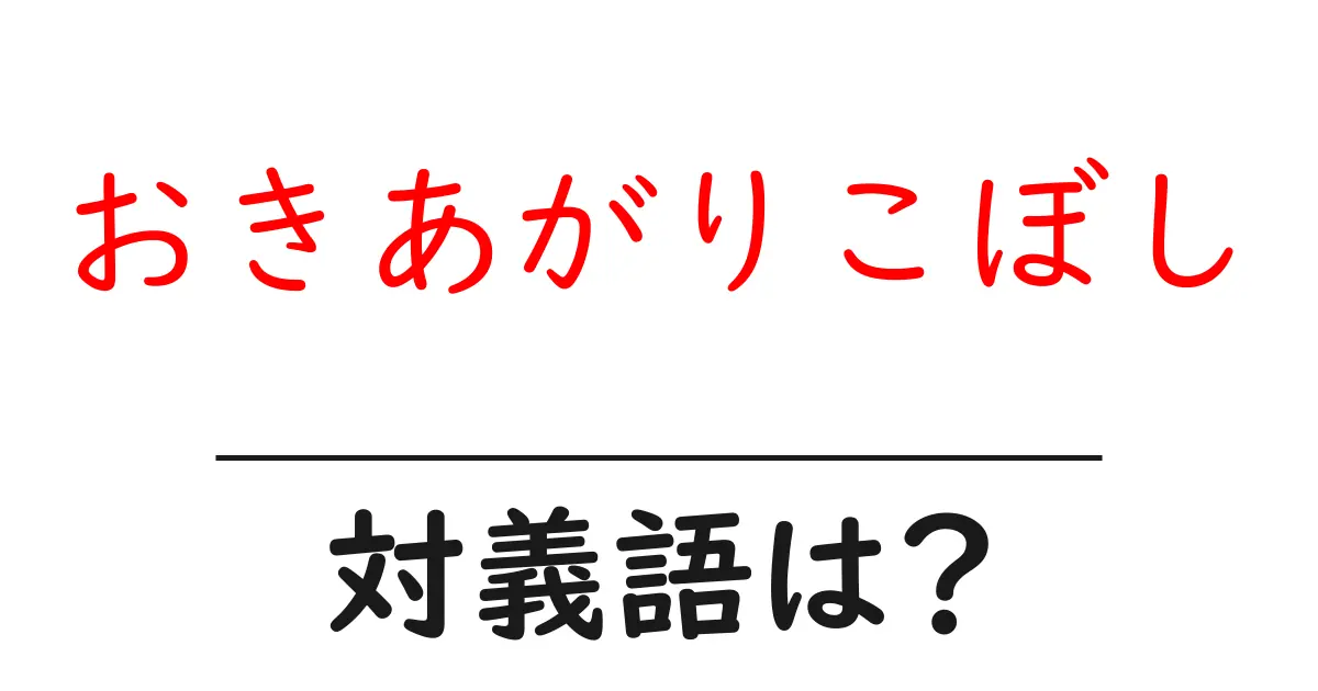 おきあがりこぼしの対義語・反対語を使用例を交えて分かりやすく解説!