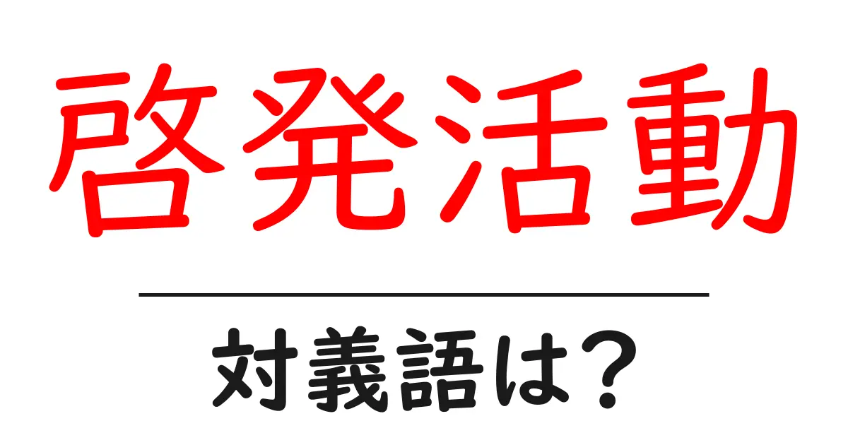 啓発活動の対義語・反対語を使用例を交えて分かりやすく解説!