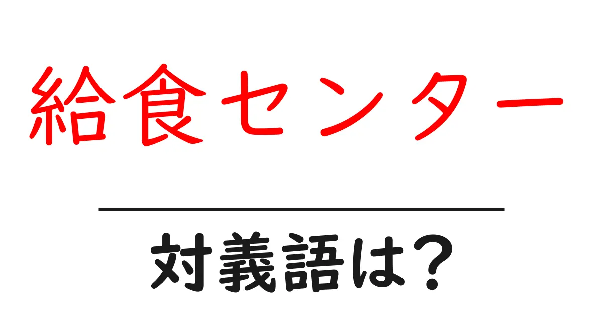 給食センターの対義語・反対語を使用例を交えて分かりやすく解説!