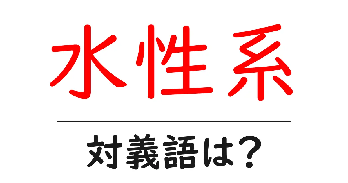 水性系の対義語・反対語を使用例を交えて分かりやすく解説!