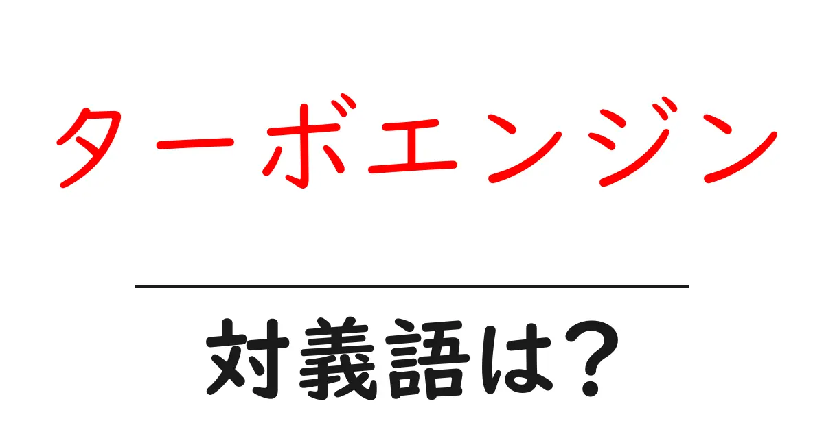 ターボエンジンの対義語・反対語を使用例を交えて分かりやすく解説！